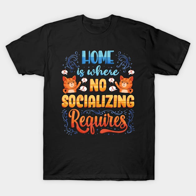 Home is where No Socializing Requires T-Shirt by salihgonenli